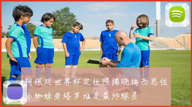 阿根廷世界杯定妆照揭晓梅西恩佐小蜘蛛劳塔罗谁是最帅球员