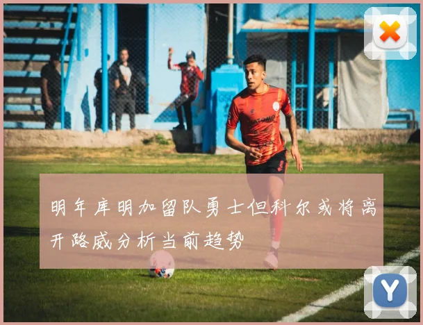 明年库明加留队勇士但科尔或将离开路威分析当前趋势