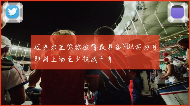 迈克尔里德称彼得森具备NBA实力可即刻上场至少征战十年