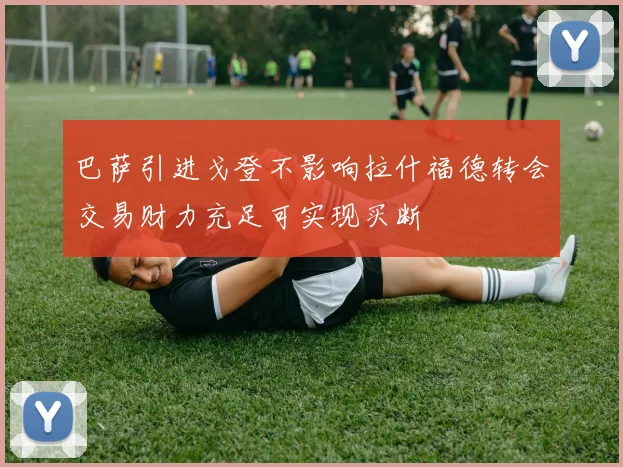 巴萨引进戈登不影响拉什福德转会交易财力充足可实现买断