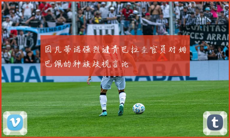 因凡蒂诺强烈谴责巴拉圭官员对姆巴佩的种族歧视言论
