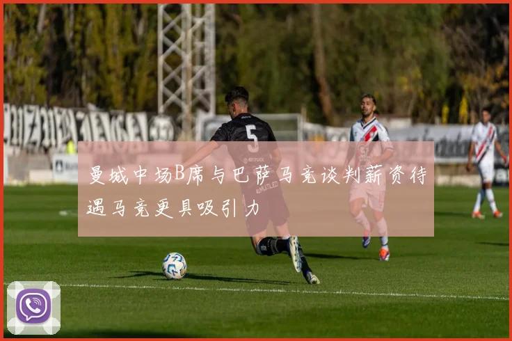 曼城中场B席与巴萨马竞谈判薪资待遇马竞更具吸引力