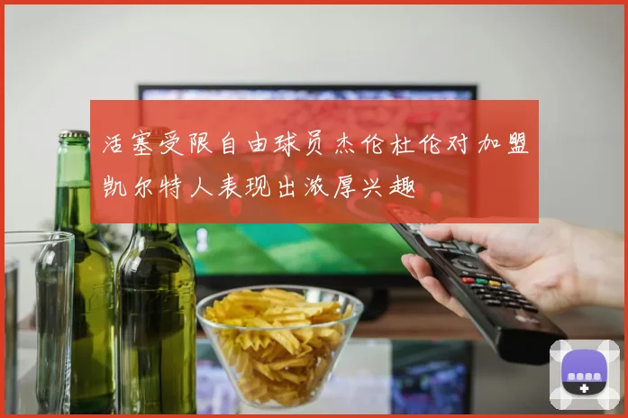 活塞受限自由球员杰伦杜伦对加盟凯尔特人表现出浓厚兴趣