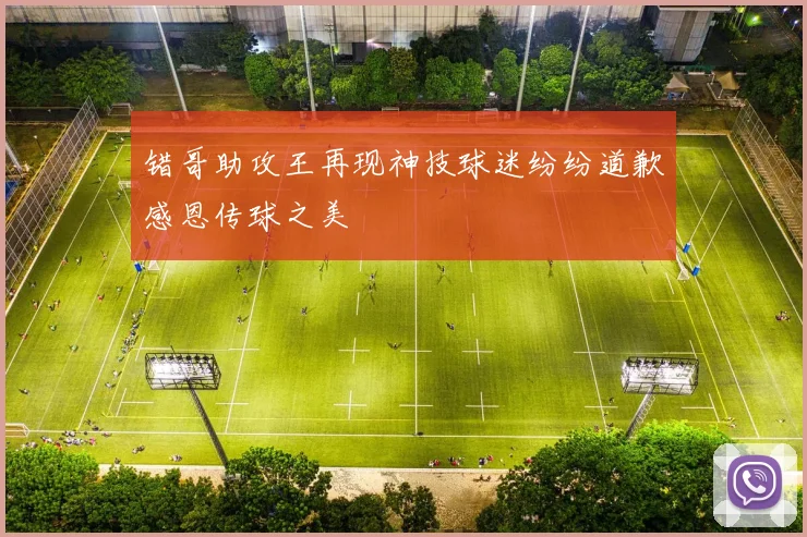错哥助攻王再现神技球迷纷纷道歉感恩传球之美