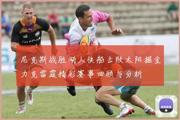 尼克斯战胜湖人快船击败太阳掘金力克雷霆精彩赛事回顾与分析