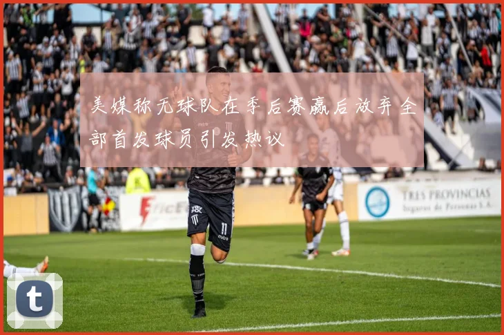 美媒称无球队在季后赛赢后放弃全部首发球员引发热议