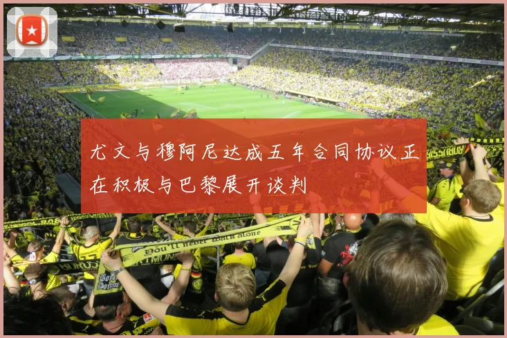 尤文与穆阿尼达成五年合同协议正在积极与巴黎展开谈判
